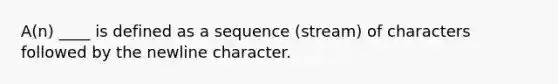 A(n) ____ is defined as a sequence (stream) of characters followed by the newline character.