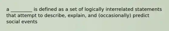 a _________ is defined as a set of logically interrelated statements that attempt to describe, explain, and (occasionally) predict social events