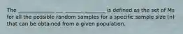 The ______________ ___ _______ ________ is defined as the set of Ms for all the possible random samples for a specific sample size (n) that can be obtained from a given population.