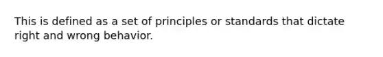 This is defined as a set of principles or standards that dictate right and wrong behavior.