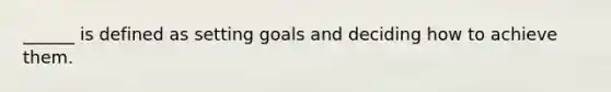 ______ is defined as setting goals and deciding how to achieve them.