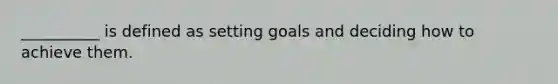 __________ is defined as setting goals and deciding how to achieve them.