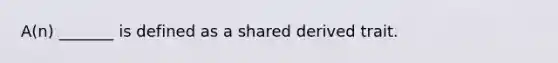 A(n) _______ is defined as a shared derived trait.