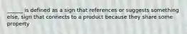 ______ is defined as a sign that references or suggests something else, sign that connects to a product because they share some property