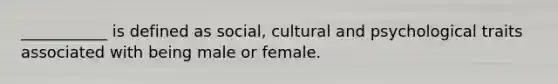 ___________ is defined as social, cultural and psychological traits associated with being male or female.