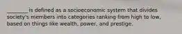 ________ is defined as a socioeconomic system that divides society's members into categories ranking from high to low, based on things like wealth, power, and prestige.