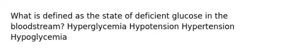 What is defined as the state of deficient glucose in the bloodstream? Hyperglycemia Hypotension Hypertension Hypoglycemia