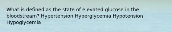 What is defined as the state of elevated glucose in the bloodstream? Hypertension Hyperglycemia Hypotension Hypoglycemia