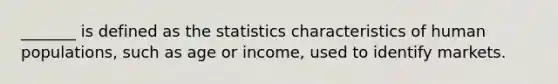 _______ is defined as the statistics characteristics of human populations, such as age or income, used to identify markets.