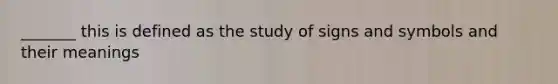 _______ this is defined as the study of signs and symbols and their meanings