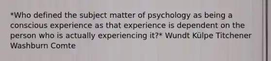 *Who defined the subject matter of psychology as being a conscious experience as that experience is dependent on the person who is actually experiencing it?* Wundt Külpe Titchener Washburn Comte