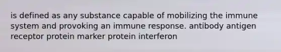 is defined as any substance capable of mobilizing the immune system and provoking an immune response. antibody antigen receptor protein marker protein interferon