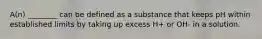 A(n) ________ can be defined as a substance that keeps pH within established limits by taking up excess H+ or OH- in a solution.