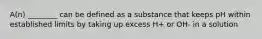 A(n) ________ can be defined as a substance that keeps pH within established limits by taking up excess H+ or OH- in a solution