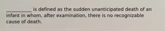 ___________ is defined as the sudden unanticipated death of an infant in whom, after examination, there is no recognizable cause of death.