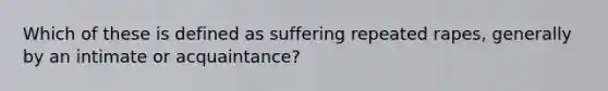 Which of these is defined as suffering repeated rapes, generally by an intimate or acquaintance?