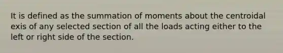 It is defined as the summation of moments about the centroidal exis of any selected section of all the loads acting either to the left or right side of the section.