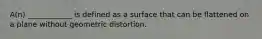 A(n) ____________ is defined as a surface that can be flattened on a plane without geometric distortion.