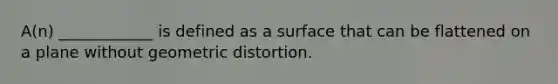 A(n) ____________ is defined as a surface that can be flattened on a plane without geometric distortion.