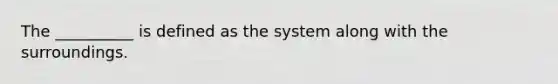 The __________ is defined as the system along with the surroundings.