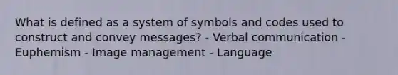 What is defined as a system of symbols and codes used to construct and convey messages? - Verbal communication - Euphemism - Image management - Language