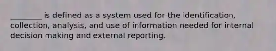 ________ is defined as a system used for the identification, collection, analysis, and use of information needed for internal decision making and external reporting.