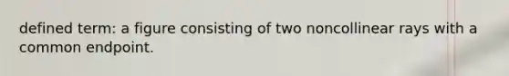 defined term: a figure consisting of two noncollinear rays with a common endpoint.