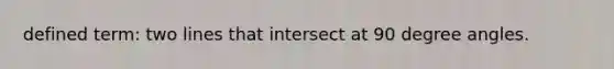 defined term: two lines that intersect at 90 degree angles.