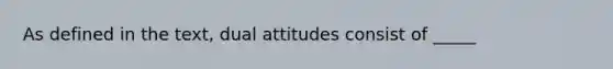 As defined in the text, dual attitudes consist of _____