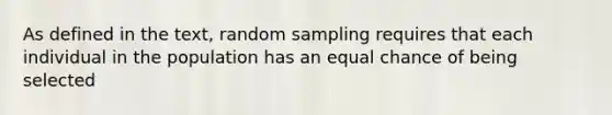 As defined in the text, random sampling requires that each individual in the population has an equal chance of being selected