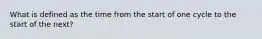 What is defined as the time from the start of one cycle to the start of the next?