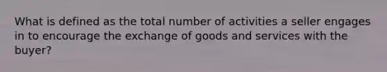 What is defined as the total number of activities a seller engages in to encourage the exchange of goods and services with the buyer?