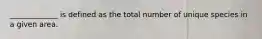 _____________ is defined as the total number of unique species in a given area.