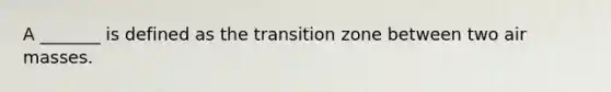 A _______ is defined as the transition zone between two air masses.