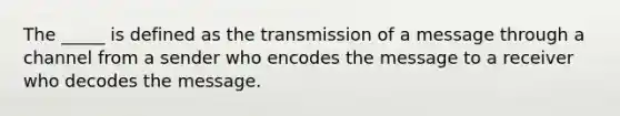 The _____ is defined as the transmission of a message through a channel from a sender who encodes the message to a receiver who decodes the message.