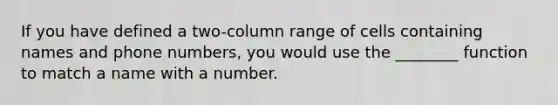 If you have defined a two-column range of cells containing names and phone numbers, you would use the ________ function to match a name with a number.