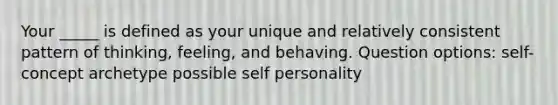 Your _____ is defined as your unique and relatively consistent pattern of thinking, feeling, and behaving. Question options: self-concept archetype possible self personality