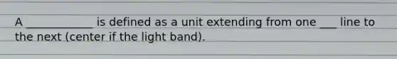 A ____________ is defined as a unit extending from one ___ line to the next (center if the light band).