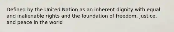 Defined by the United Nation as an inherent dignity with equal and inalienable rights and the foundation of freedom, justice, and peace in the world