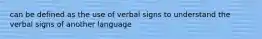 can be defined as the use of verbal signs to understand the verbal signs of another language