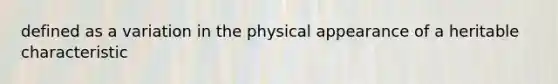 defined as a variation in the physical appearance of a heritable characteristic