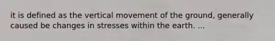 it is defined as the vertical movement of the ground, generally caused be changes in stresses within the earth. ...