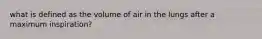 what is defined as the volume of air in the lungs after a maximum inspiration?