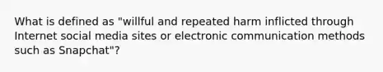 What is defined as "willful and repeated harm inflicted through Internet social media sites or electronic communication methods such as Snapchat"?