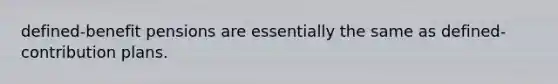 defined-benefit pensions are essentially the same as defined-contribution plans.