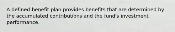 A defined-benefit plan provides benefits that are determined by the accumulated contributions and the fund's investment performance.