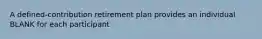 A defined-contribution retirement plan provides an individual BLANK for each participant