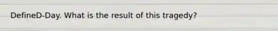 DefineD-Day. What is the result of this tragedy?