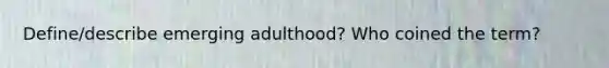 Define/describe emerging adulthood? Who coined the term?