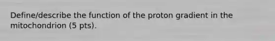 Define/describe the function of the proton gradient in the mitochondrion (5 pts).